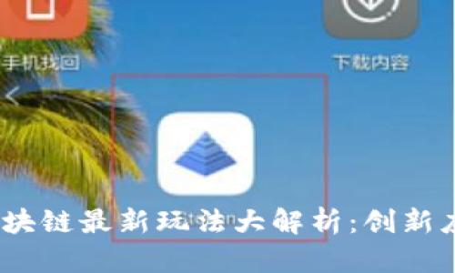 2023年国外区块链最新玩法大解析：创新应用与市场趋势