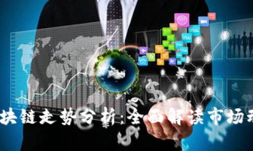 2023年最新区块链走势分析：全面解读市场动态与未来趋势