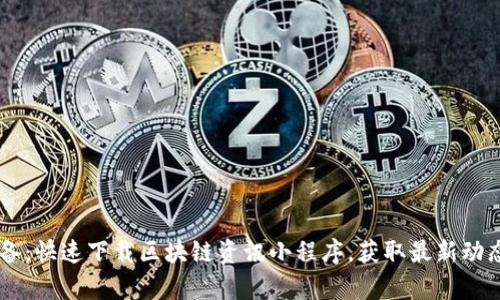 币圈必备：快速下载区块链资讯小程序，获取最新动态和分析