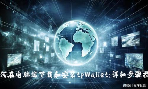 如何在电脑端下载和安装tpWallet：详细步骤指南
