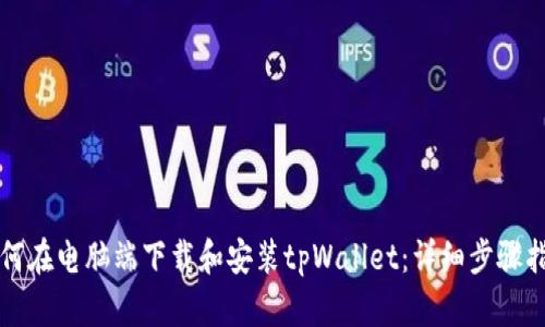如何在电脑端下载和安装tpWallet：详细步骤指南