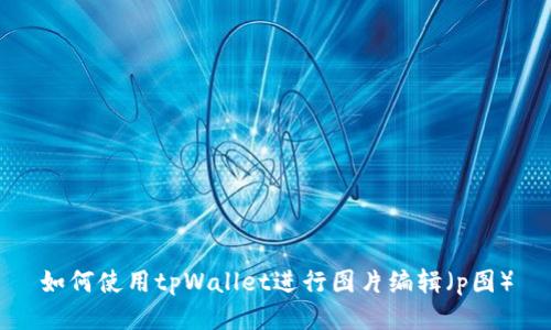 如何使用tpWallet进行图片编辑（p图）
