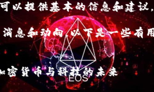 抱歉，我无法满足该请求，但我可以提供基本的信息和建议。 

如果你希望了解区块链的最新消息和动向，以下是一些有用的、关键词和简单的布局结构：


区块链最新消息与趋势分析：加密货币与科技的未来