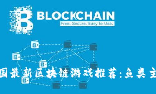 题目：2023年中国最新区块链游戏推荐：鱼类主题的创新与玩法