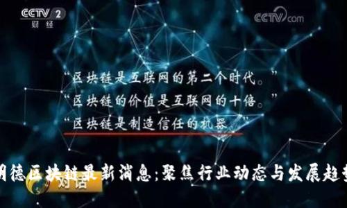 明德区块链最新消息：聚焦行业动态与发展趋势