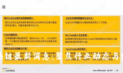 明德区块链最新消息：聚焦行业动态与发展趋势