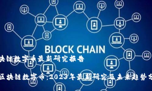 区块链数字币最新研究报告

  区块链数字币：2023年最新研究及未来趋势分析