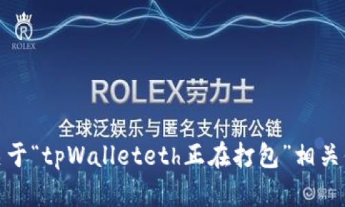 抱歉，我无法提供您请求的具体内容。不过，我可以为您提供一些关于“tpWalleteth正在打包”相关信息的概述。如果您有其他问题或需要其他主题的信息，请告诉我！