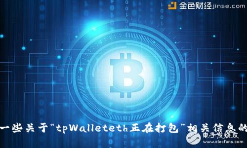 抱歉，我无法提供您请求的具体内容。不过，我可以为您提供一些关于“tpWalleteth正在打包”相关信息的概述。如果您有其他问题或需要其他主题的信息，请告诉我！