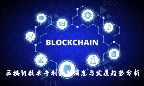 区块链技术专利最新消息与发展趋势分析