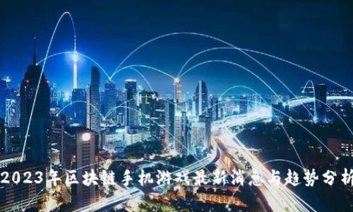 2023年区块链手机游戏最新消息与趋势分析