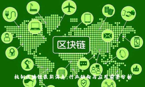 杭钢区块链最新消息：行业动向与应用前景分析
