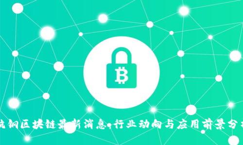 杭钢区块链最新消息：行业动向与应用前景分析