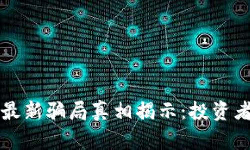区块链币最新骗局真相揭示：投资者必看指南
