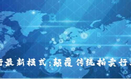 区块链拍卖行最新模式：颠覆传统拍卖行业的创新之路