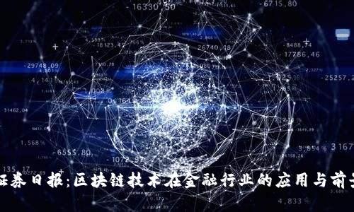 最新证券日报：区块链技术在金融行业的应用与前景分析