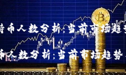 : tpWallet持币人数分析：当前市场趋势与用户行为

tpWallet持币人数分析：当前市场趋势与用户行为