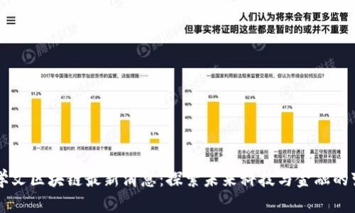 霍学文区块链最新消息：探索未来科技与金融的变革