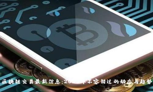 区块链交易最新信息：2023年不容错过的动态与趋势