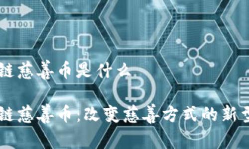 区块链慈善币是什么

区块链慈善币：改变慈善方式的新型货币