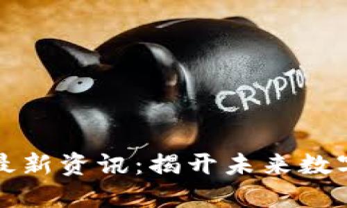 区块链概念最新资讯：揭开未来数字经济的面纱