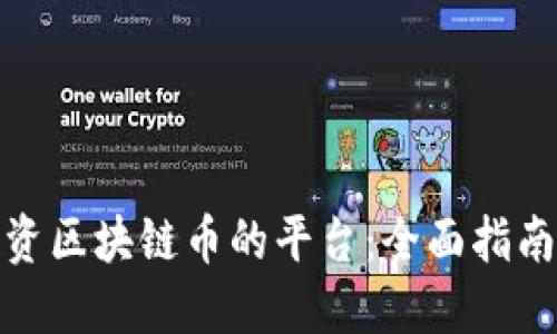 如何选择投资区块链币的平台：全面指南与实用建议
