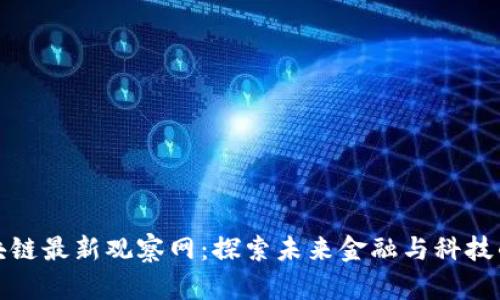 : 区块链最新观察网：探索未来金融与科技的变革