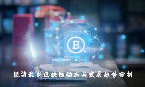 德清最新区块链动态与发展趋势分析