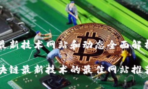 区块链最新技术网站和动态全面解析

了解区块链最新技术的最佳网站推荐与解析