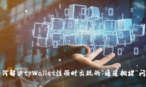 如何解决tpWallet注册时出现的“通道拥堵”问题