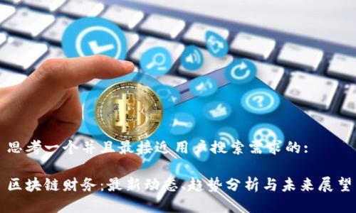 思考一个并且最接近用户搜索需求的:

区块链财务：最新动态、趋势分析与未来展望