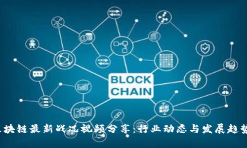 2023年区块链最新战况视频分享：行业动态与发展趋势深入解析