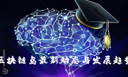 海南区块链岛最新动态与发展趋势分析