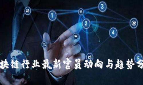 区块链行业最新官员动向与趋势分析