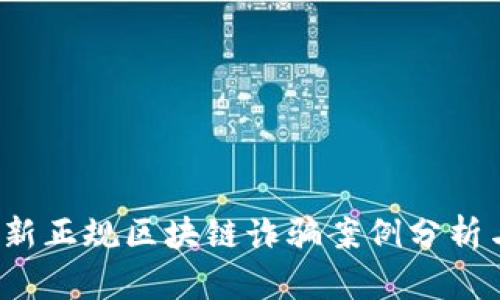 2023年最新正规区块链诈骗案例分析与防范指南
