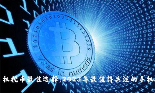 区块链手机挖币最佳选择：2023年最值得关注的手机挖矿设备