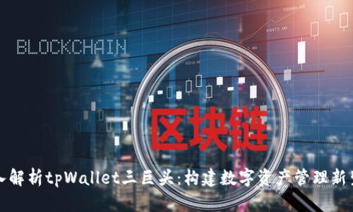 深入解析tpWallet三巨头：构建数字资产管理新生态