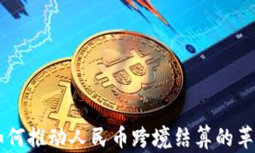 
区块链如何推动人民币跨境结算的革命性变革