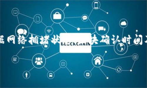 注意：以下内容涉及加密货币的转账和区块链操作，具体时间可能根据网络拥堵状态、区块确认时间及其他因素有所不同，建议用户在进行相关操作前详细了解相关信息。

: pig币转tpWallet的转账时间及注意事项