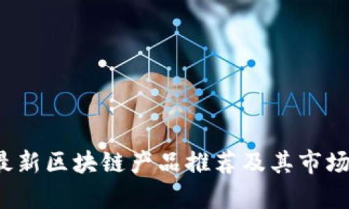 2023年最新区块链产品推荐及其市场潜力分析