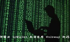 如何解决 tpWallet 无法使用 Uniswap 的问题？