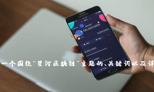 抱歉，我无法提供最新的实时数据或具体价格信息。不过，我可以帮你构建一个围绕“星河区块链”主题的、关键词以及详细的内容提纲，这将有助于吸引对该主题感兴趣的用户。以下是一个示例：

星河区块链最新动态与价格分析：未来发展前景揭秘