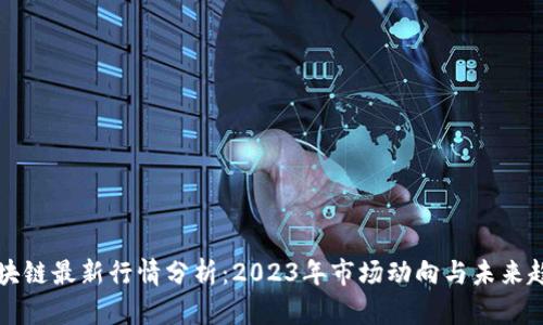区块链最新行情分析：2023年市场动向与未来趋势