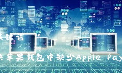 思考和关键词

如何解决苹果钱包中缺少Apple Pay的问题？