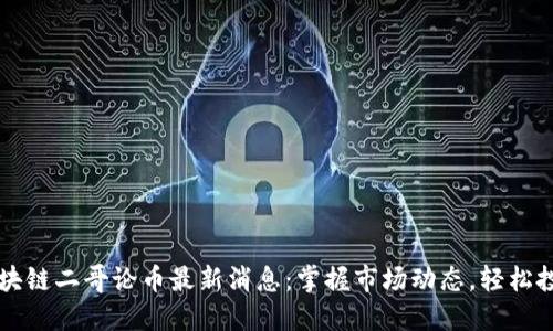 区块链二哥论币最新消息：掌握市场动态，轻松投资