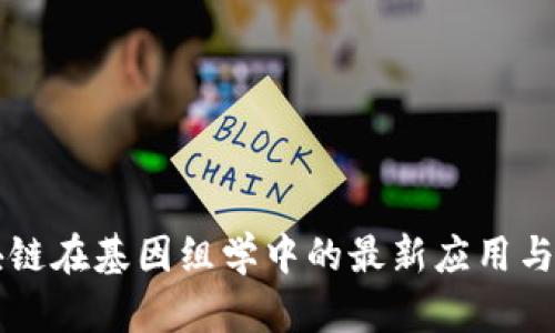 区块链在基因组学中的最新应用与前景