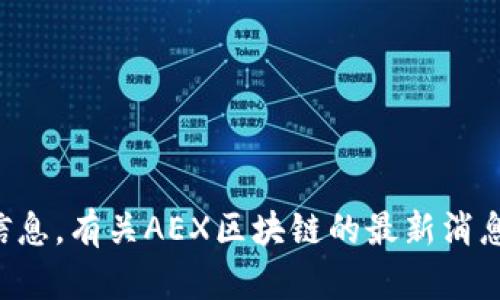 抱歉，我无法提供最新的区块链消息或信息。有关AEX区块链的最新消息，请您查阅相关的新闻网站或官方公告。