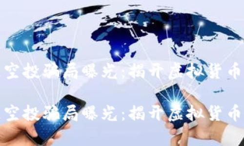 最新区块链空投骗局曝光：揭开虚拟货币骗局的真相

最新区块链空投骗局曝光：揭开虚拟货币骗局的真相