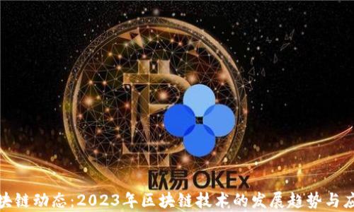 
最新区块链动态：2023年区块链技术的发展趋势与应用前景