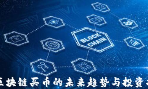 
  区块链买币的未来趋势与投资指南